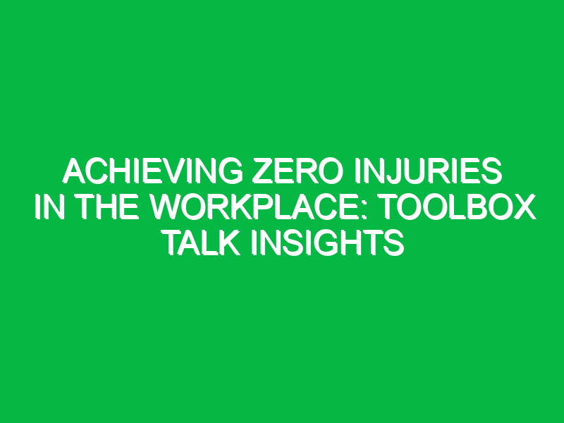 Achieving Zero Injuries in the Workplace: Toolbox Talk Insights