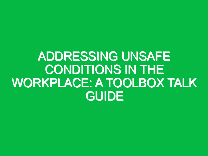 Addressing Unsafe Conditions in the Workplace: A Toolbox Talk Guide