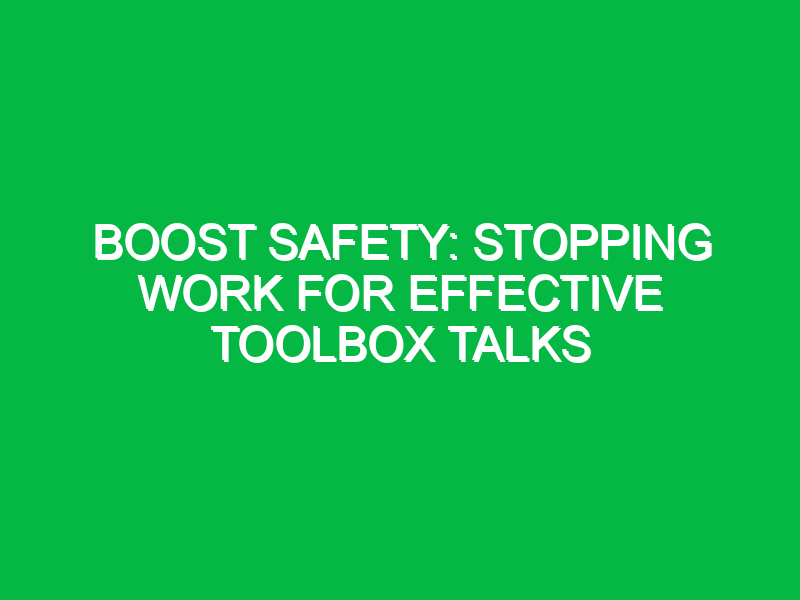 Boost Safety: Stopping Work for Effective Toolbox Talks