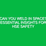Can You Weld in Space? Essential Insights for HSE Safety