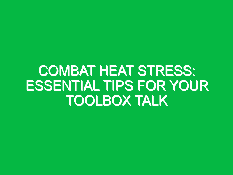 Combat Heat Stress: Essential Tips for Your Toolbox Talk