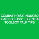 Combat Noise-Induced Hearing Loss: Essential Toolbox Talk Tips