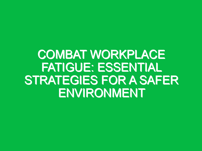 Combat Workplace Fatigue: Essential Strategies for a Safer Environment