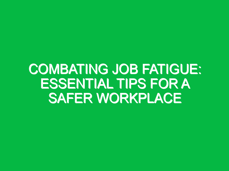 Combating Job Fatigue: Essential Tips for a Safer Workplace