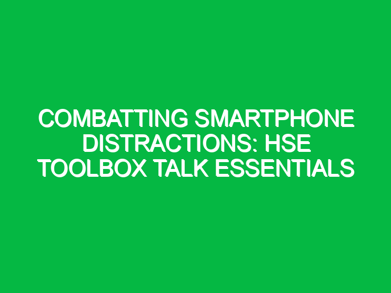 Combatting Smartphone Distractions: HSE Toolbox Talk Essentials