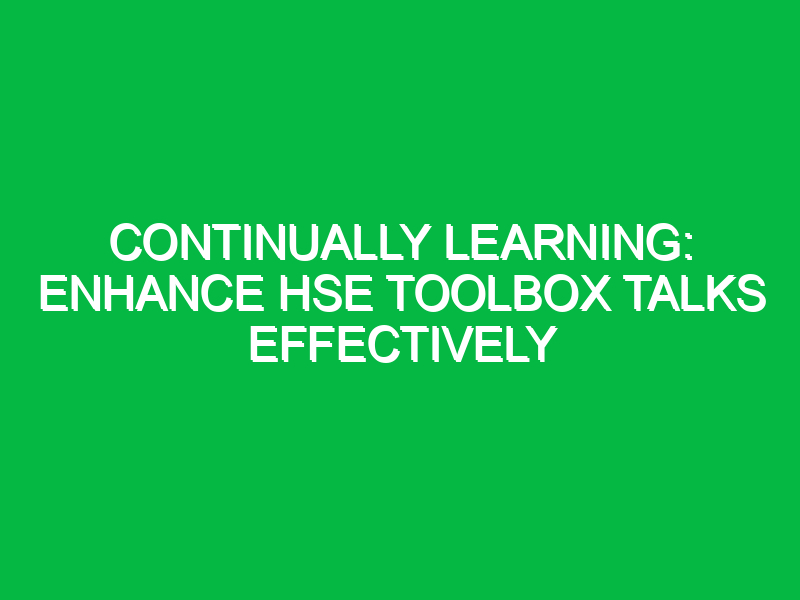 Continually Learning: Enhance HSE Toolbox Talks Effectively