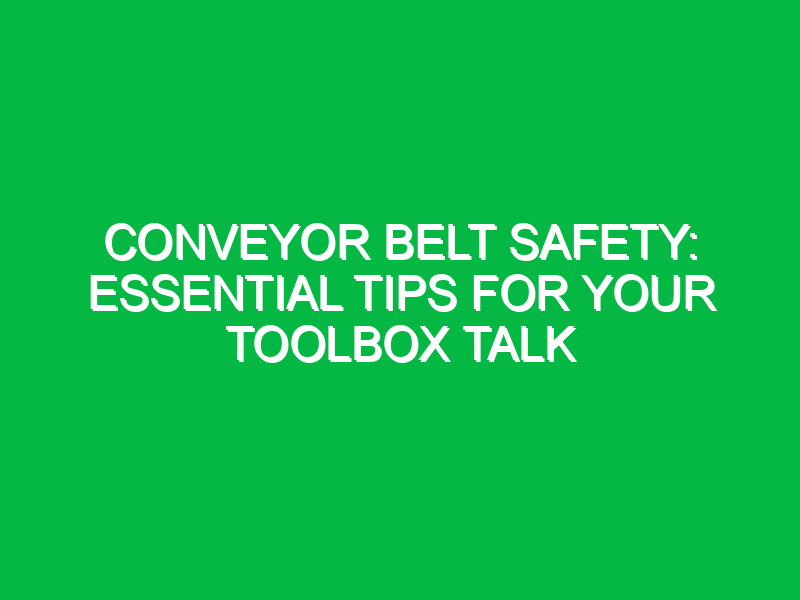 Conveyor Belt Safety: Essential Tips for Your Toolbox Talk