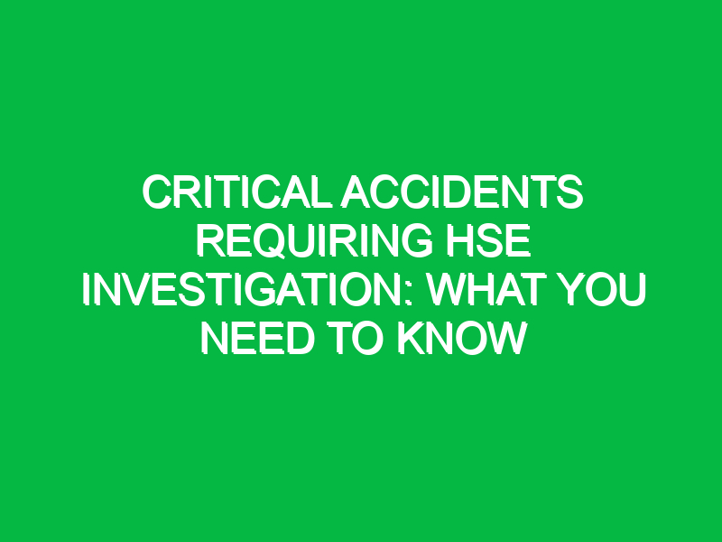 Critical Accidents Requiring HSE Investigation: What You Need to Know