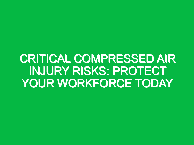 Critical Compressed Air Injury Risks: Protect Your Workforce Today