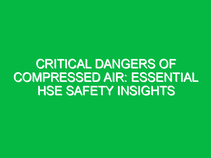 Critical Dangers of Compressed Air: Essential HSE Safety Insights