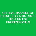Critical Hazards of Welding: Essential Safety Tips for HSE Professionals