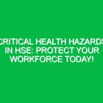 Critical Health Hazards in HSE: Protect Your Workforce Today!