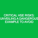 Critical HSE Risks: Unveiling a Dangerous Example to Avoid