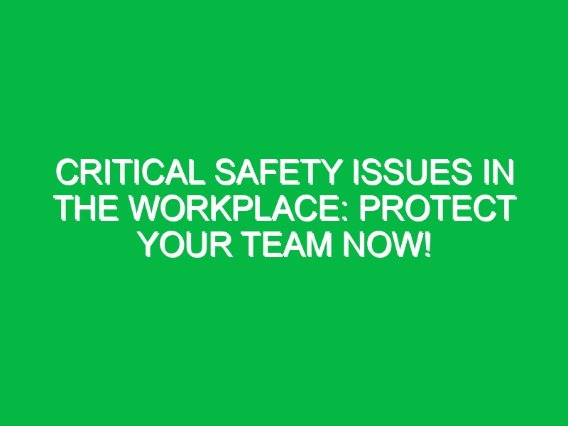 Critical Safety Issues in the Workplace: Protect Your Team Now!