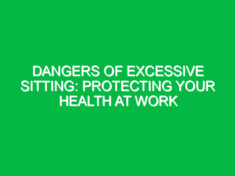 Dangers of Excessive Sitting: Protecting Your Health at Work