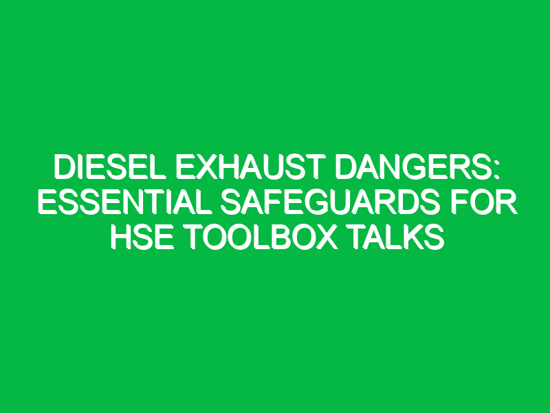 Diesel Exhaust Dangers: Essential Safeguards for HSE Toolbox Talks
