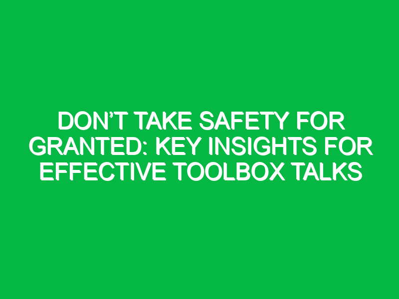 Don’t Take Safety for Granted: Key Insights for Effective Toolbox Talks