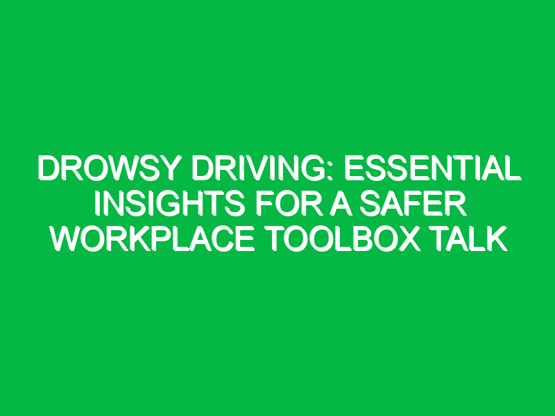 Drowsy Driving: Essential Insights for a Safer Workplace Toolbox Talk