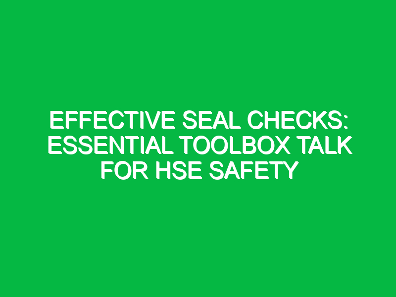 Effective Seal Checks: Essential Toolbox Talk for HSE Safety