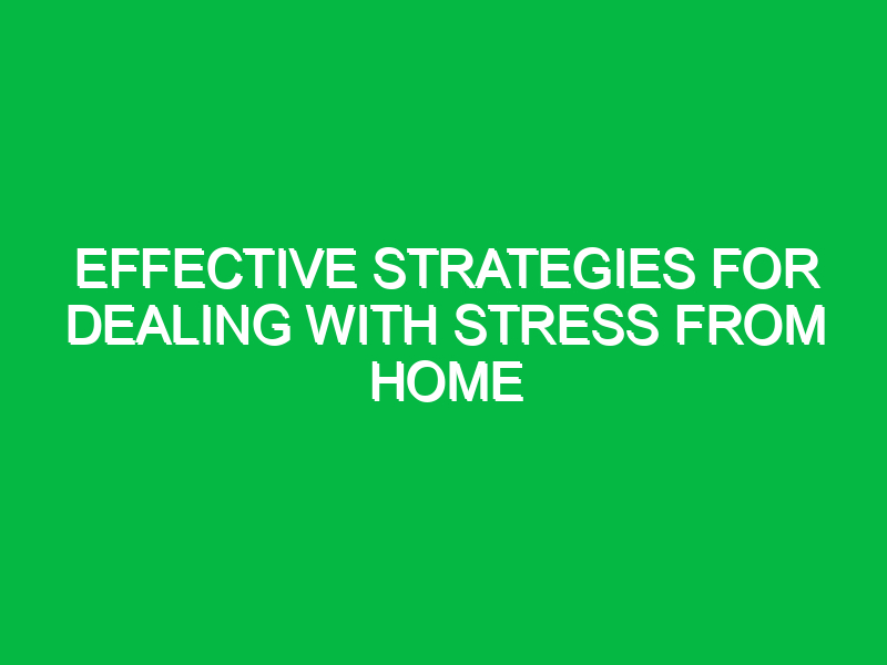 Effective Strategies for Dealing with Stress from Home