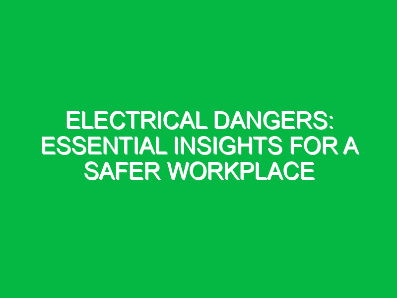 Electrical Dangers: Essential Insights for a Safer Workplace
