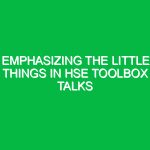 Emphasizing The Little Things in HSE Toolbox Talks