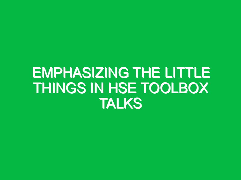Emphasizing The Little Things in HSE Toolbox Talks