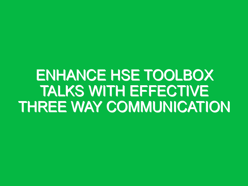Enhance HSE Toolbox Talks with Effective Three Way Communication