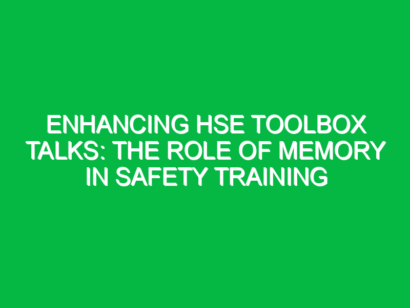 Enhancing HSE Toolbox Talks: The Role of Memory in Safety Training