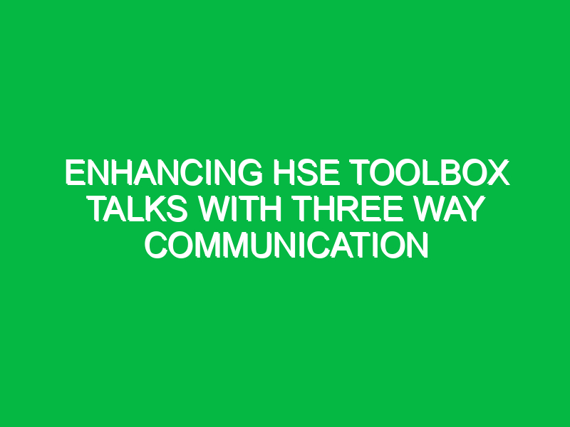 Enhancing HSE Toolbox Talks with Three Way Communication