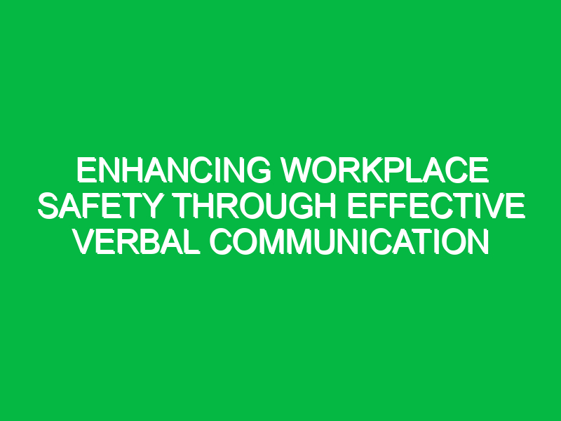 Enhancing Workplace Safety Through Effective Verbal Communication