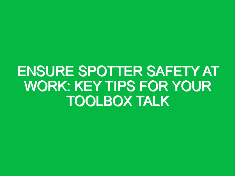 Ensure Spotter Safety at Work: Key Tips for Your Toolbox Talk