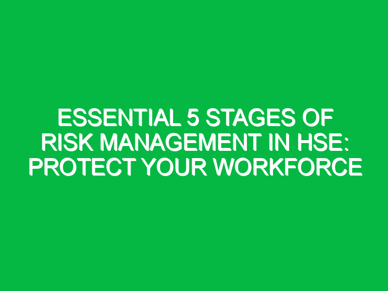 Essential 5 Stages of Risk Management in HSE: Protect Your Workforce