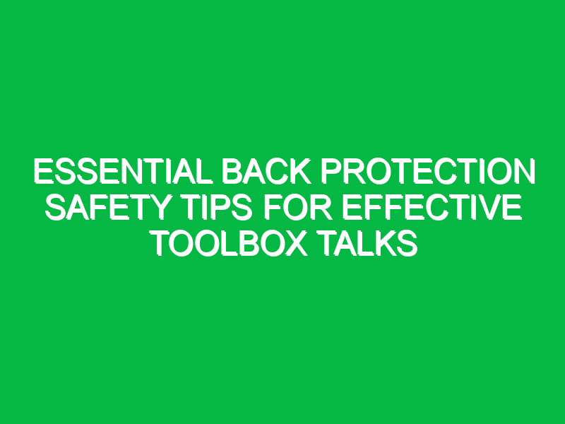 Essential Back Protection Safety Tips for Effective Toolbox Talks