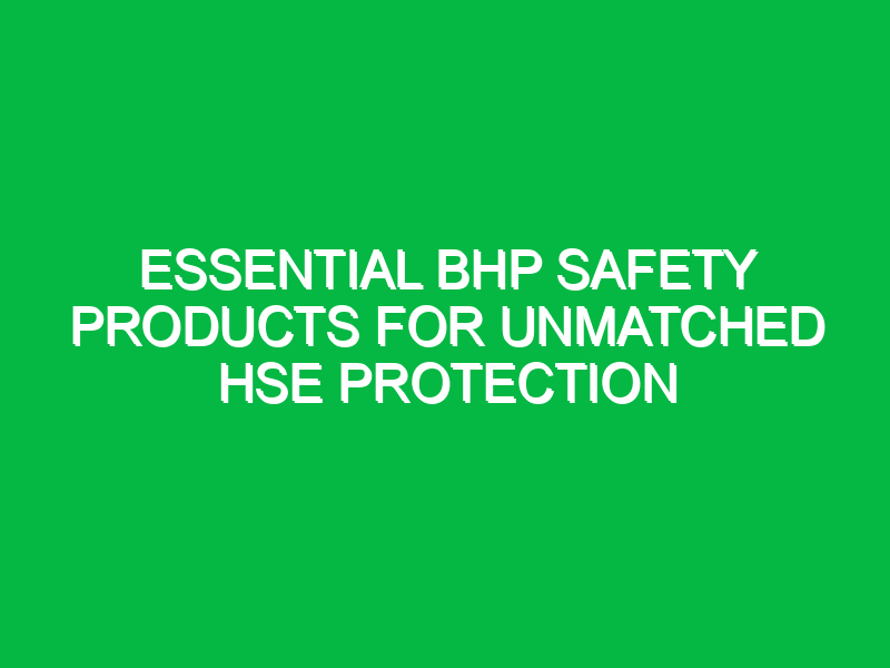 Essential BHP Safety Products for Unmatched HSE Protection