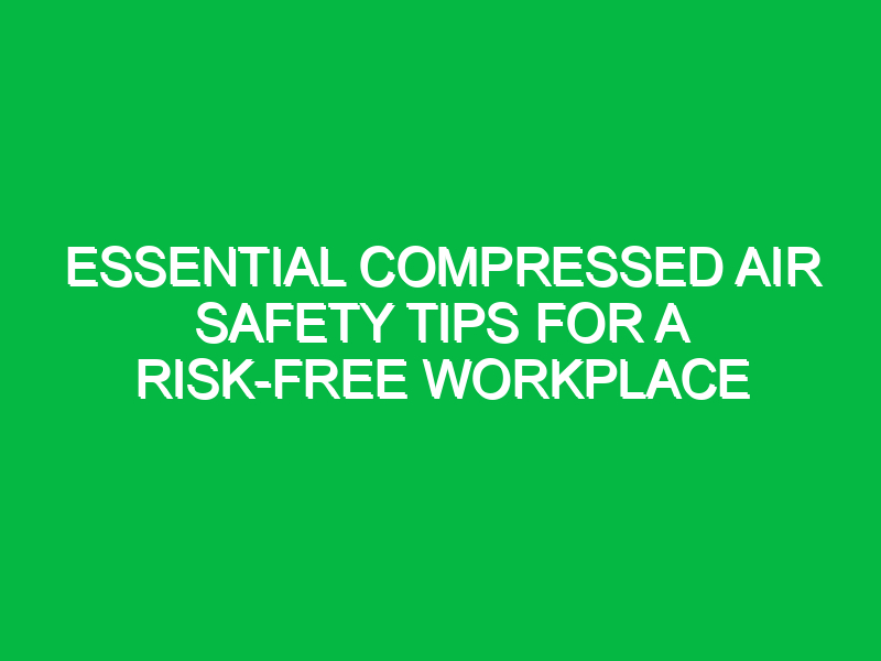 Essential Compressed Air Safety Tips for a Risk-Free Workplace
