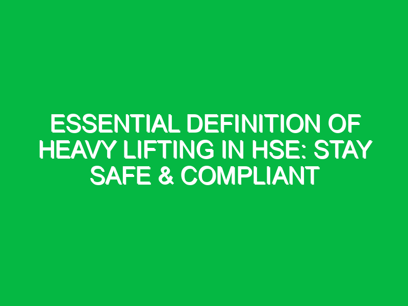 Essential Definition of Heavy Lifting in HSE: Stay Safe & Compliant