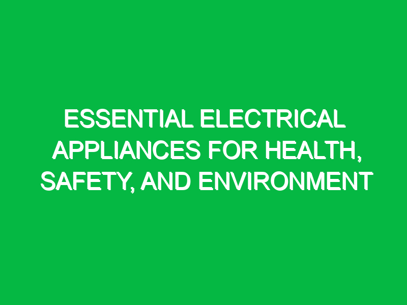 Essential Electrical Appliances for Health, Safety, and Environment