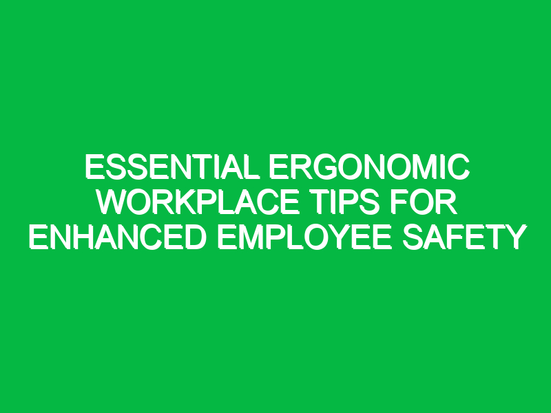 Essential Ergonomic Workplace Tips for Enhanced Employee Safety