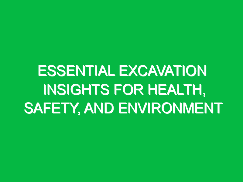 Essential Excavation Insights for Health, Safety, and Environment