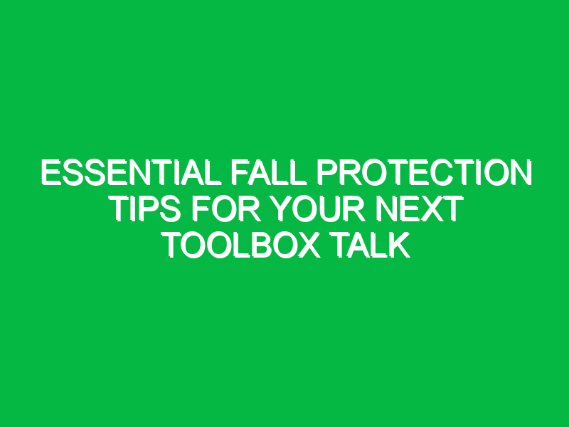 Essential Fall Protection Tips for Your Next Toolbox Talk
