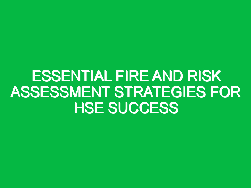 Essential Fire and Risk Assessment Strategies for HSE Success