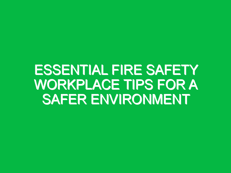 Essential Fire Safety Workplace Tips for a Safer Environment