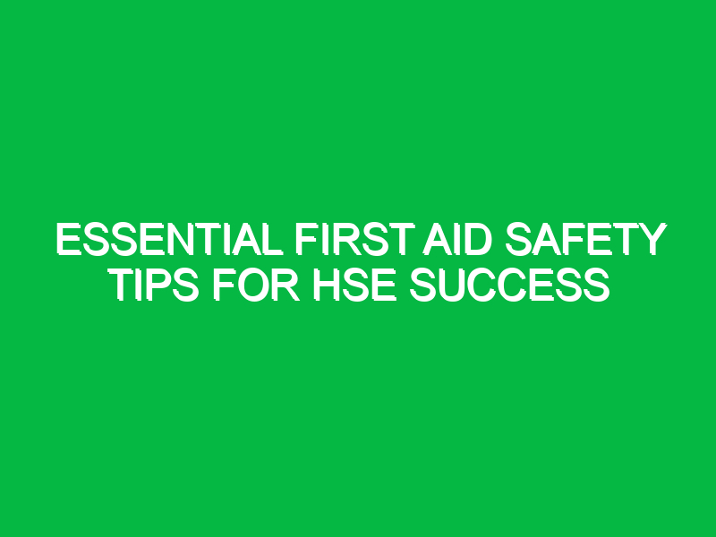 Essential First Aid Safety Tips for HSE Success