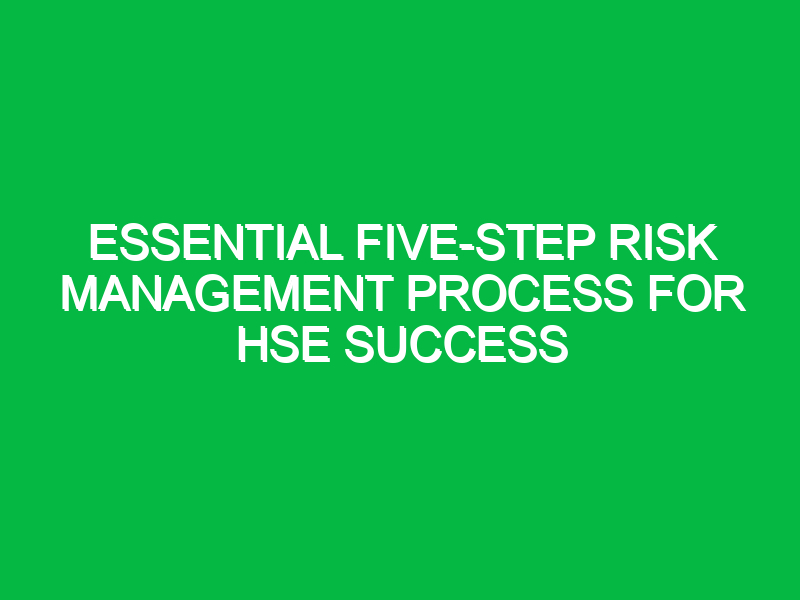 Essential Five-Step Risk Management Process for HSE Success