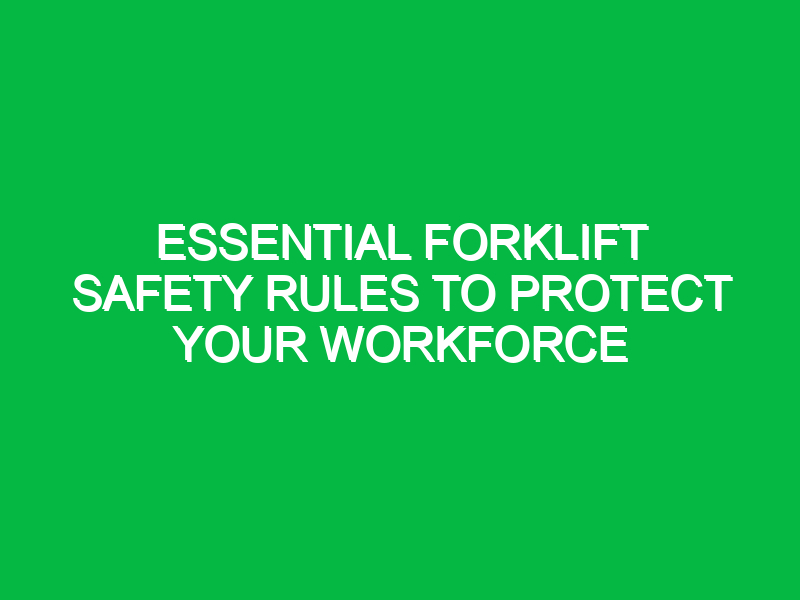 Essential Forklift Safety Rules to Protect Your Workforce