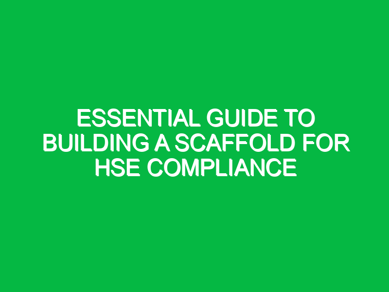 Essential Guide to Building a Scaffold for HSE Compliance