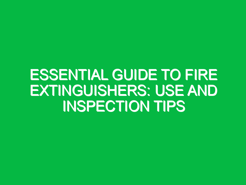 Essential Guide to Fire Extinguishers: Use and Inspection Tips
