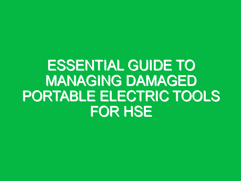 Essential Guide to Managing Damaged Portable Electric Tools for HSE
