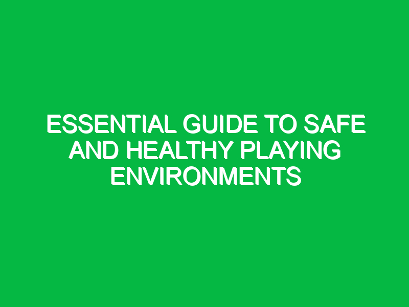 Essential Guide to Safe and Healthy Playing Environments